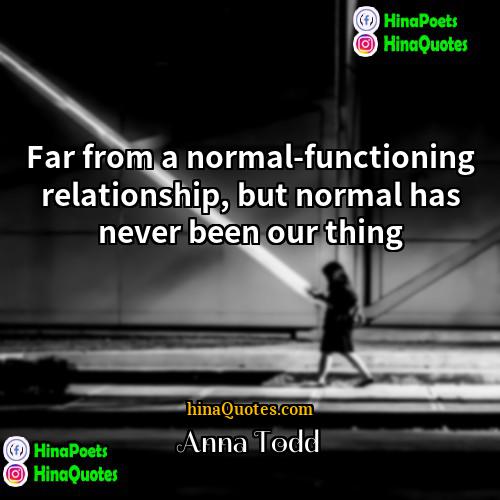 Anna Todd Quotes | Far from a normal-functioning relationship, but normal
